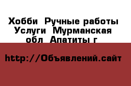 Хобби. Ручные работы Услуги. Мурманская обл.,Апатиты г.